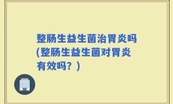 整肠生益生菌治胃炎吗(整肠生益生菌对胃炎有效吗？)