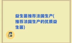 益生菌推荐法国生产(推荐法国生产的优质益生菌)