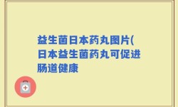 益生菌日本药丸图片(日本益生菌药丸可促进肠道健康