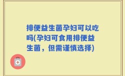 排便益生菌孕妇可以吃吗(孕妇可食用排便益生菌，但需谨慎选择)