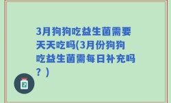 3月狗狗吃益生菌需要天天吃吗(3月份狗狗吃益生菌需每日补充吗？)