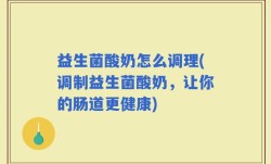 益生菌酸奶怎么调理(调制益生菌酸奶，让你的肠道更健康)