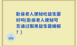 卧床老人便秘吃益生菌好吗(卧床老人便秘可否通过服用益生菌缓解？)