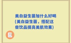 美白益生菌加什么好喝(美白益生菌，搭配这些饮品提高美肌效果)