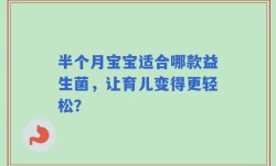 半个月宝宝适合哪款益生菌，让育儿变得更轻松？