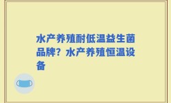 水产养殖耐低温益生菌品牌？水产养殖恒温设备