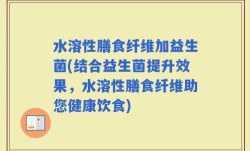 水溶性膳食纤维加益生菌(结合益生菌提升效果，水溶性膳食纤维助您健康饮食)