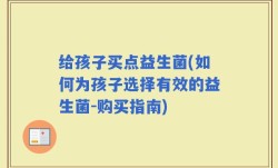 给孩子买点益生菌(如何为孩子选择有效的益生菌-购买指南)