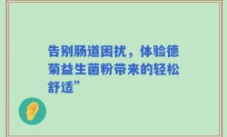 告别肠道困扰，体验德菊益生菌粉带来的轻松舒适”