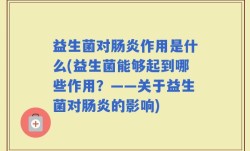 益生菌对肠炎作用是什么(益生菌能够起到哪些作用？——关于益生菌对肠炎的影响)