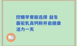 控糖早餐新选择 益生菌驼乳高钙粉开启健康活力一天