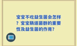 宝宝不吃益生菌会怎样？宝宝肠道菌群的重要性及益生菌的作用？