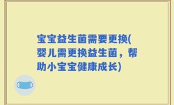 宝宝益生菌需要更换(婴儿需更换益生菌，帮助小宝宝健康成长)