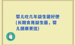 婴儿吃几年益生菌好使(长期食用益生菌，婴儿健康更佳)