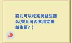 婴儿可以吃完美益生菌么(婴儿可否食用完美益生菌？)