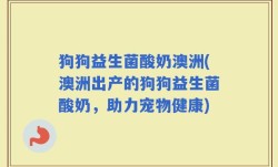 狗狗益生菌酸奶澳洲(澳洲出产的狗狗益生菌酸奶，助力宠物健康)
