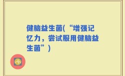 健脑益生菌(“增强记忆力，尝试服用健脑益生菌”)
