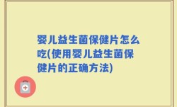 婴儿益生菌保健片怎么吃(使用婴儿益生菌保健片的正确方法)