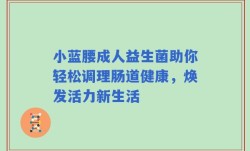 小蓝腰成人益生菌助你轻松调理肠道健康，焕发活力新生活