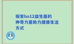 探索bo12益生菌的神奇力量助力健康生活方式