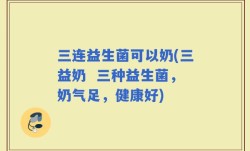 三连益生菌可以奶(三益奶  三种益生菌，奶气足，健康好)