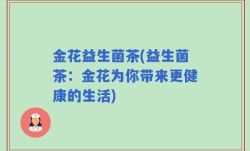 金花益生菌茶(益生菌茶：金花为你带来更健康的生活)