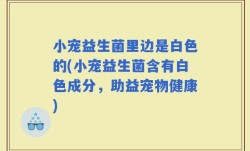 小宠益生菌里边是白色的(小宠益生菌含有白色成分，助益宠物健康)