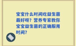宝宝什么时间吃益生菌最好呀？营养专家教你宝宝益生菌的正确服用时间？
