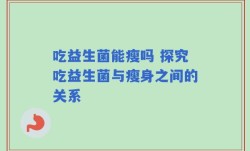 吃益生菌能瘦吗 探究吃益生菌与瘦身之间的关系