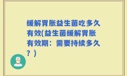 缓解胃胀益生菌吃多久有效(益生菌缓解胃胀有效期：需要持续多久？)