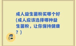 成人益生菌粉买哪个好(成人应该选择哪种益生菌粉，让你保持健康？)