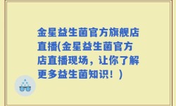 金星益生菌官方旗舰店直播(金星益生菌官方店直播现场，让你了解更多益生菌知识！)