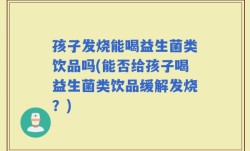 孩子发烧能喝益生菌类饮品吗(能否给孩子喝益生菌类饮品缓解发烧？)