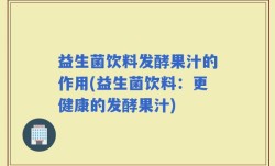益生菌饮料发酵果汁的作用(益生菌饮料：更健康的发酵果汁)