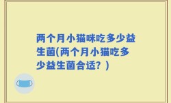 两个月小猫咪吃多少益生菌(两个月小猫吃多少益生菌合适？)