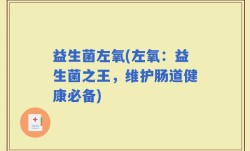 益生菌左氧(左氧：益生菌之王，维护肠道健康必备)