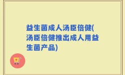 益生菌成人汤臣倍健(汤臣倍健推出成人用益生菌产品)