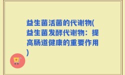益生菌活菌的代谢物(益生菌发酵代谢物：提高肠道健康的重要作用)