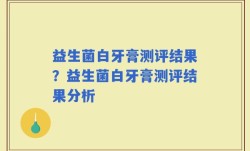益生菌白牙膏测评结果？益生菌白牙膏测评结果分析