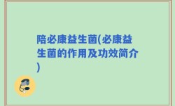 陪必康益生菌(必康益生菌的作用及功效简介)
