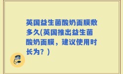 英国益生菌酸奶面膜敷多久(英国推出益生菌酸奶面膜，建议使用时长为？)