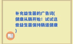 补充益生菌的广告词(健康从肠开始！试试这些益生菌保持肠道健康)
