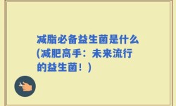 减脂必备益生菌是什么(减肥高手：未来流行的益生菌！)