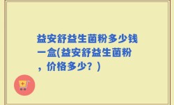 益安舒益生菌粉多少钱一盒(益安舒益生菌粉，价格多少？)