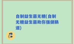 自制益生菌无糖(自制无糖益生菌助你强健肠道)
