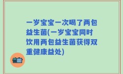 一岁宝宝一次喝了两包益生菌(一岁宝宝同时饮用两包益生菌获得双重健康益处)