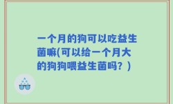 一个月的狗可以吃益生菌嘛(可以给一个月大的狗狗喂益生菌吗？)