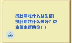 攒肚期吃什么益生菌(攒肚期吃什么最好？益生菌来帮助你！)