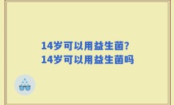14岁可以用益生菌？14岁可以用益生菌吗