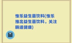 惟乐益生菌饮料(惟乐推出益生菌饮料，关注肠道健康)